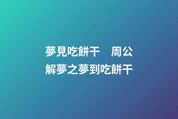 夢見吃餅干　周公解夢之夢到吃餅干